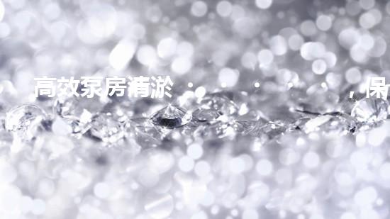 高效泵房清淤，保障設(shè)備穩(wěn)定運(yùn)行